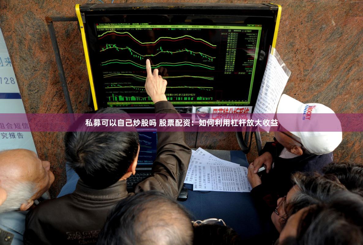 私募可以自己炒股吗 股票配资：如何利用杠杆放大收益