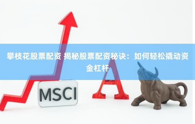 攀枝花股票配资 揭秘股票配资秘诀：如何轻松撬动资金杠杆