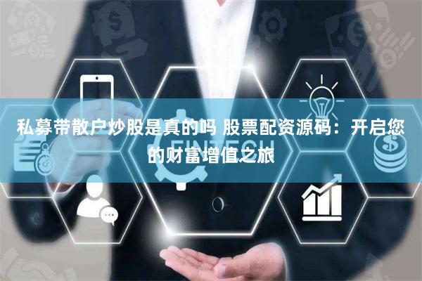 私募带散户炒股是真的吗 股票配资源码：开启您的财富增值之旅
