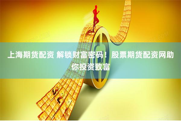 上海期货配资 解锁财富密码！股票期货配资网助你投资致富