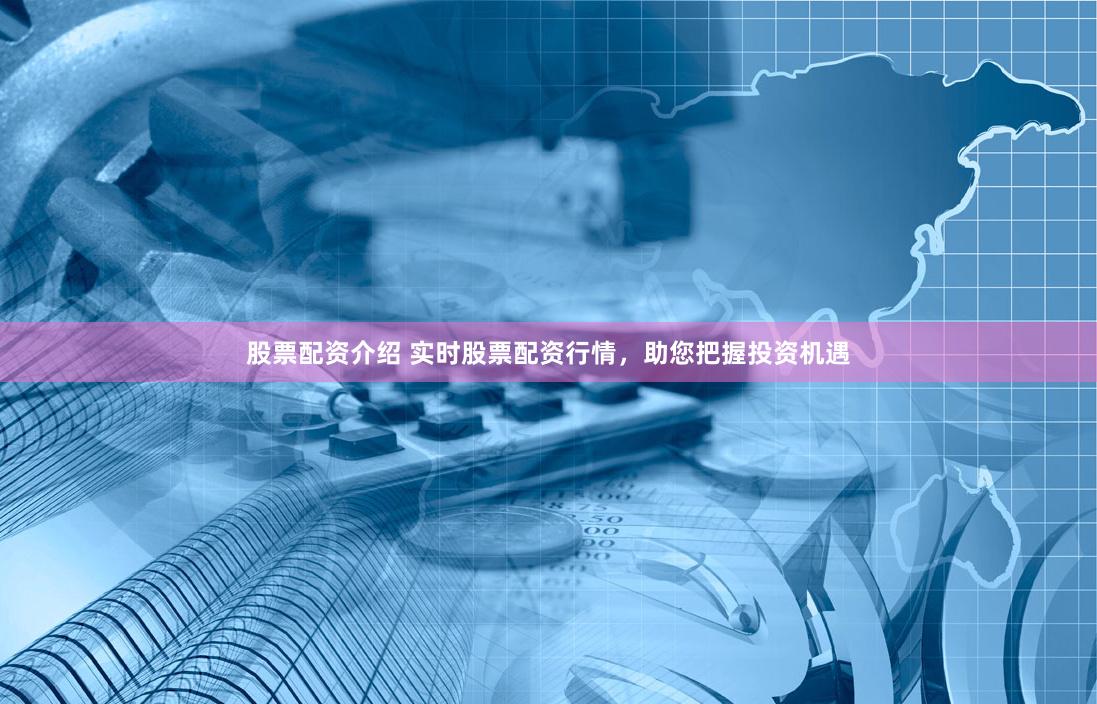 股票配资介绍 实时股票配资行情，助您把握投资机遇