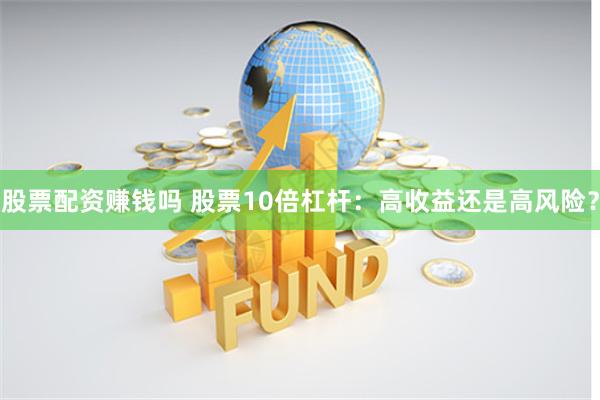 股票配资赚钱吗 股票10倍杠杆：高收益还是高风险？
