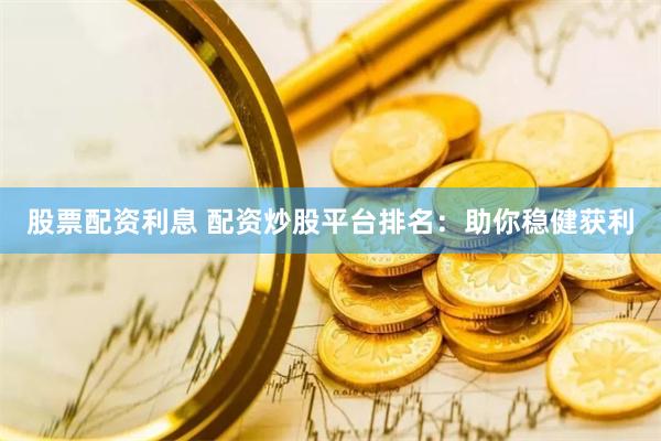 股票配资利息 配资炒股平台排名：助你稳健获利