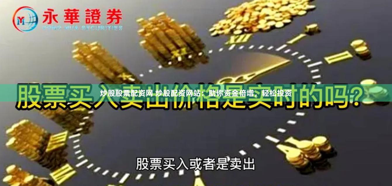 炒股股票配资网 炒股配资网站：助你资金倍增，轻松投资
