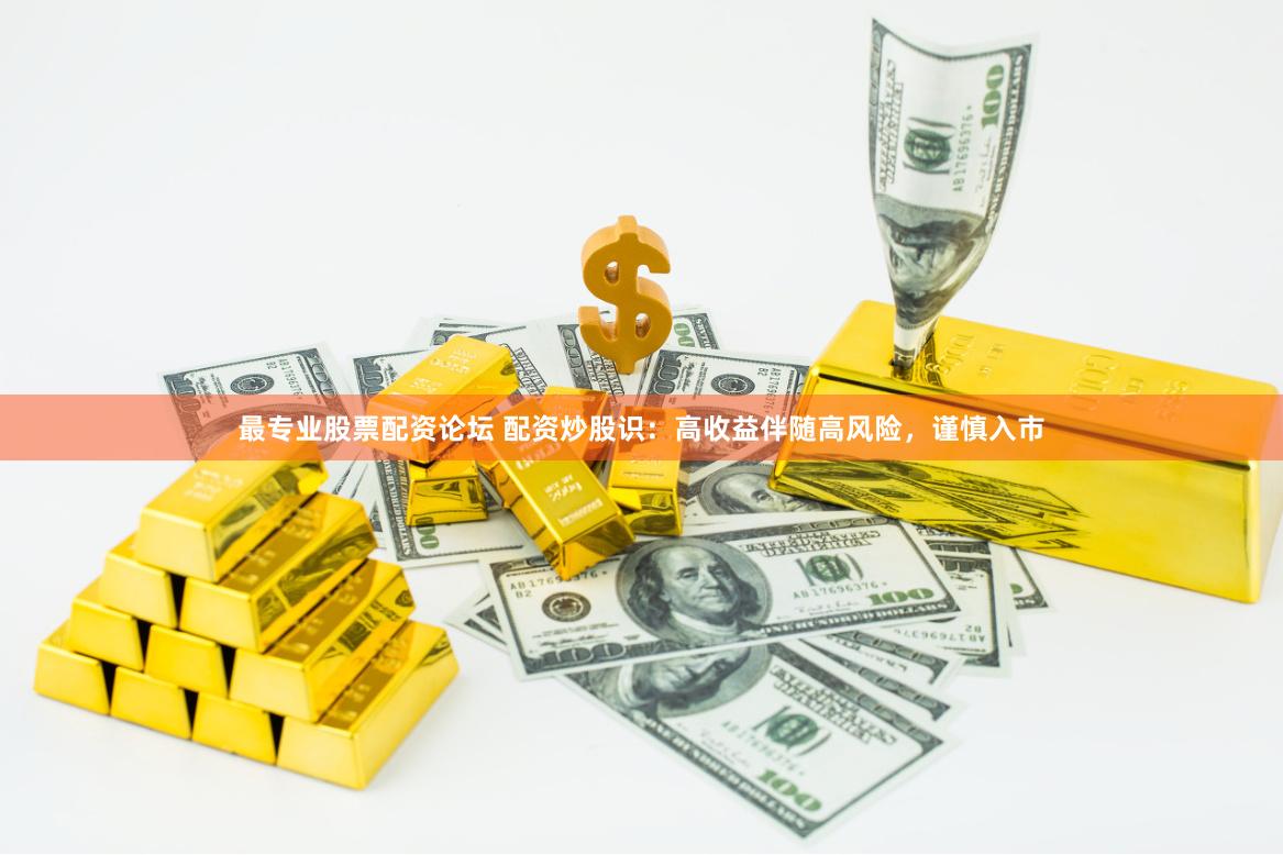最专业股票配资论坛 配资炒股识：高收益伴随高风险，谨慎入市