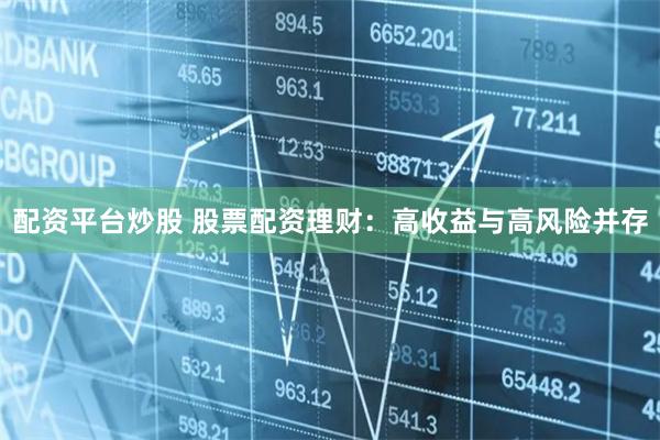 配资平台炒股 股票配资理财：高收益与高风险并存