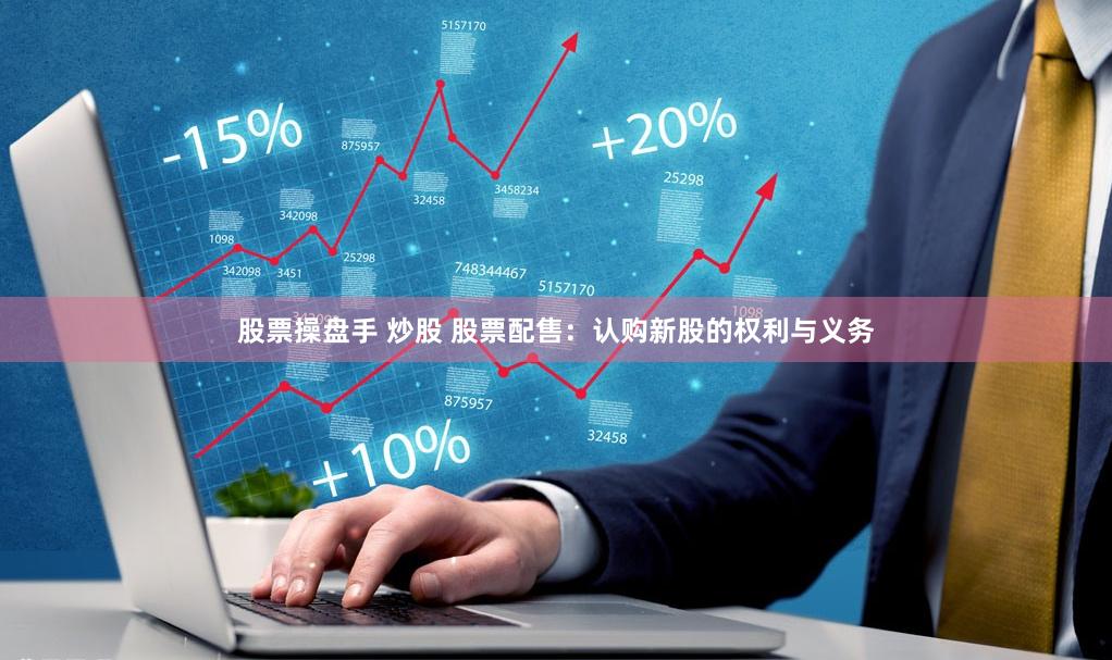 股票操盘手 炒股 股票配售：认购新股的权利与义务
