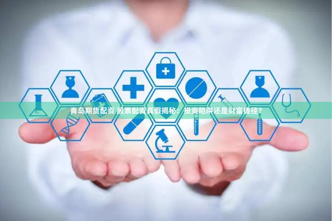 青岛期货配资 股票配资真假揭秘：投资陷阱还是财富捷径？