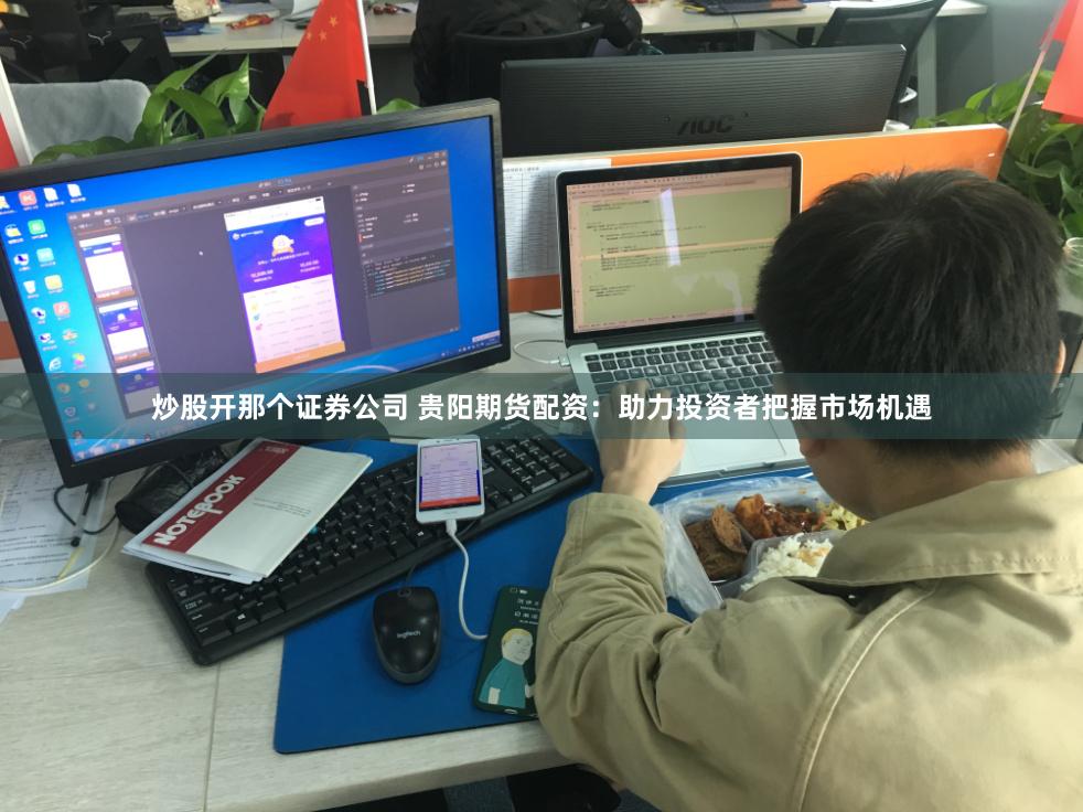 炒股开那个证券公司 贵阳期货配资：助力投资者把握市场机遇