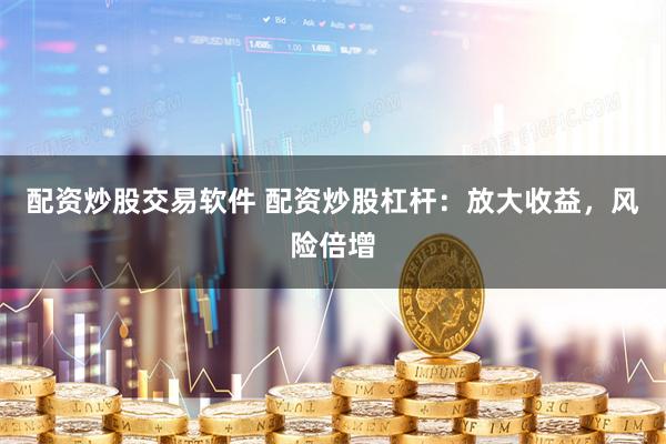 配资炒股交易软件 配资炒股杠杆：放大收益，风险倍增