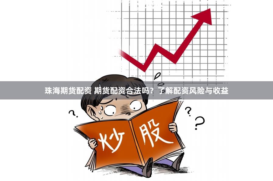 珠海期货配资 期货配资合法吗？了解配资风险与收益