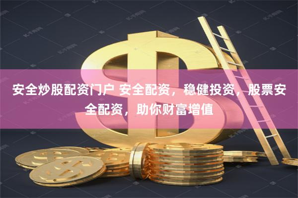 安全炒股配资门户 安全配资，稳健投资，股票安全配资，助你财富增值