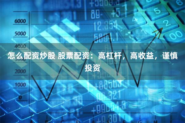 怎么配资炒股 股票配资：高杠杆，高收益，谨慎投资