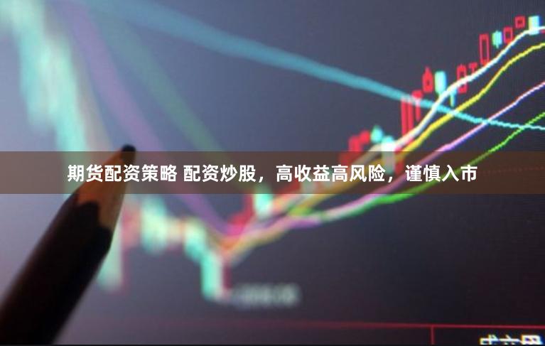 期货配资策略 配资炒股，高收益高风险，谨慎入市
