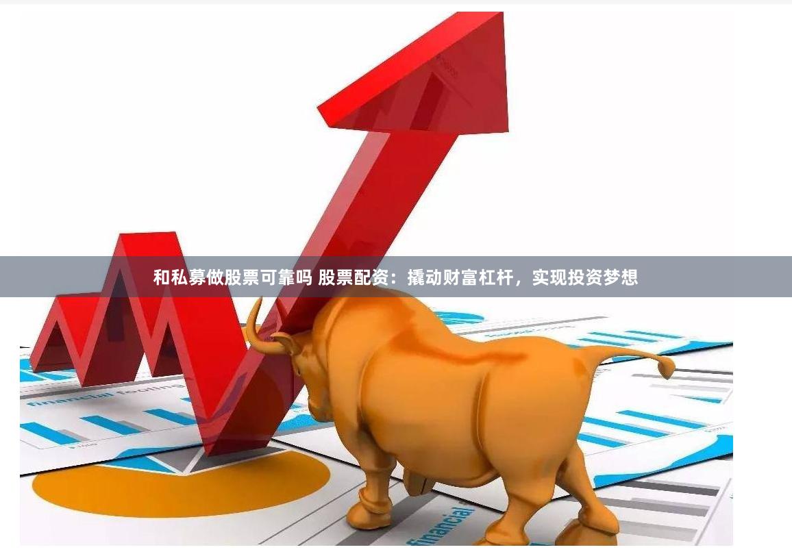 和私募做股票可靠吗 股票配资：撬动财富杠杆，实现投资梦想