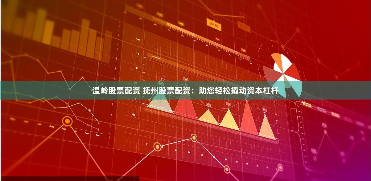 温岭股票配资 抚州股票配资：助您轻松撬动资本杠杆