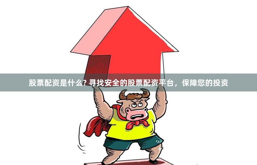 股票配资是什么? 寻找安全的股票配资平台，保障您的投资