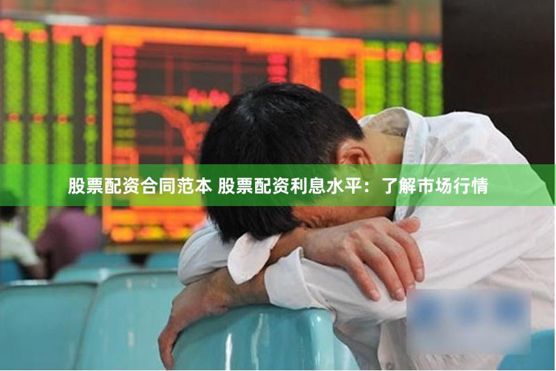 股票配资合同范本 股票配资利息水平：了解市场行情