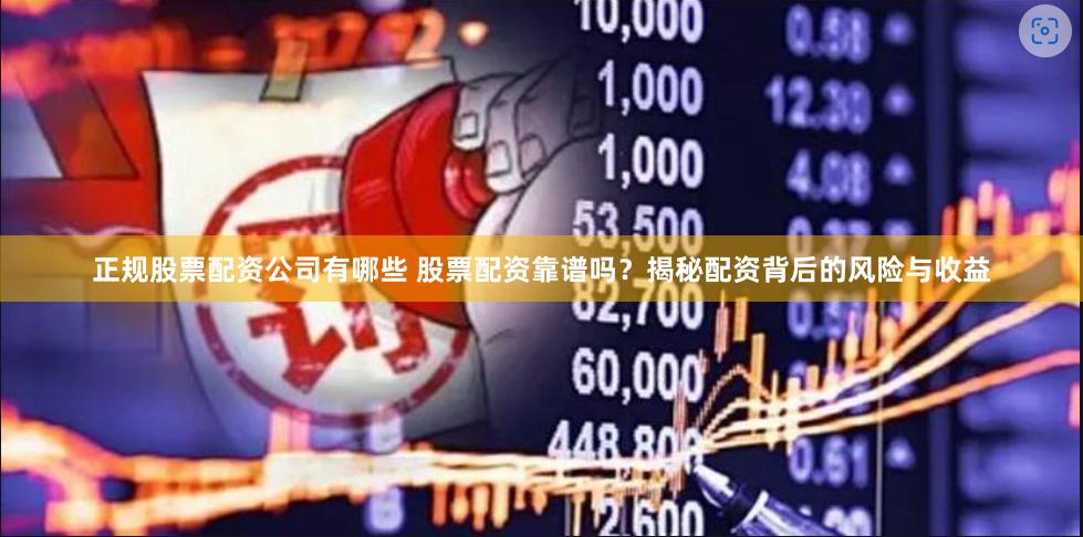 正规股票配资公司有哪些 股票配资靠谱吗？揭秘配资背后的风险与收益