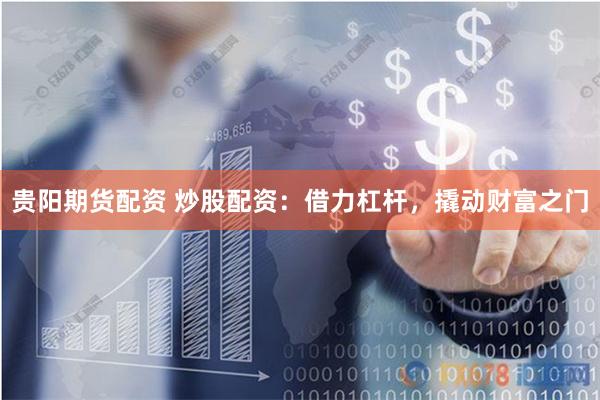 贵阳期货配资 炒股配资：借力杠杆，撬动财富之门