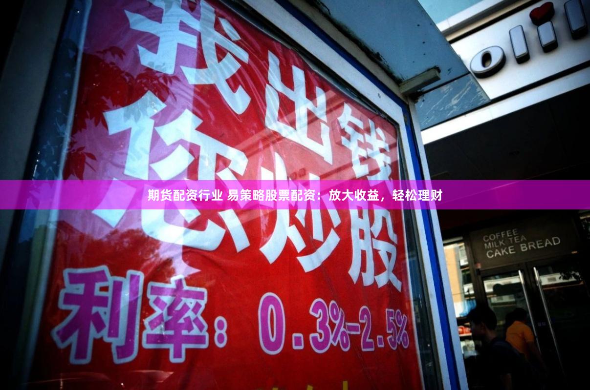 期货配资行业 易策略股票配资：放大收益，轻松理财
