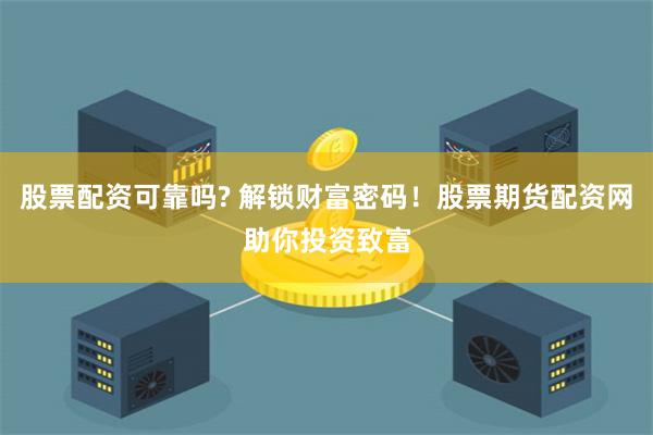 股票配资可靠吗? 解锁财富密码！股票期货配资网助你投资致富