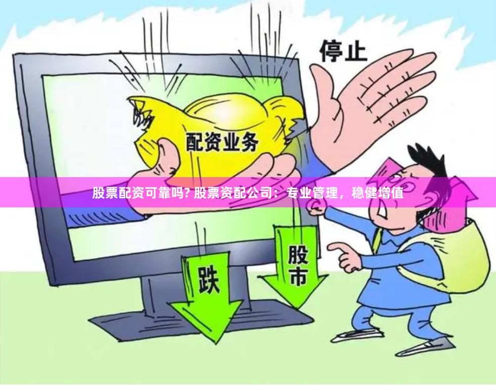 股票配资可靠吗? 股票资配公司：专业管理，稳健增值
