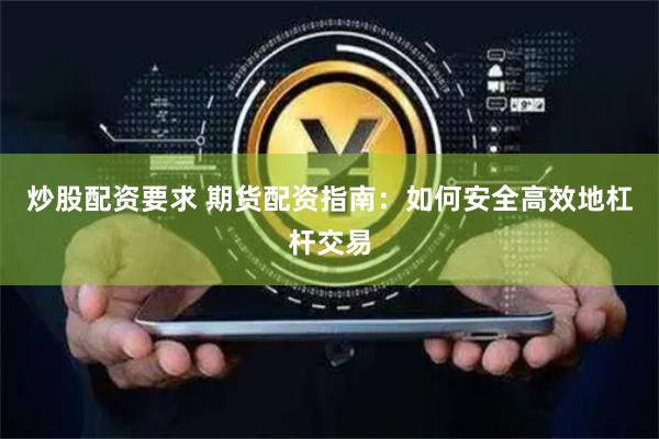 炒股配资要求 期货配资指南：如何安全高效地杠杆交易