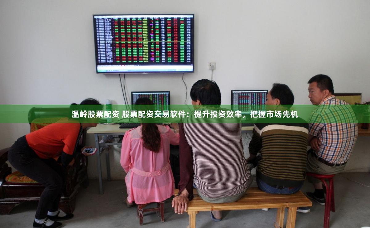 温岭股票配资 股票配资交易软件：提升投资效率，把握市场先机