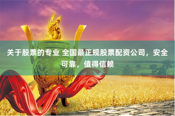 关于股票的专业 全国最正规股票配资公司，安全可靠，值得信赖