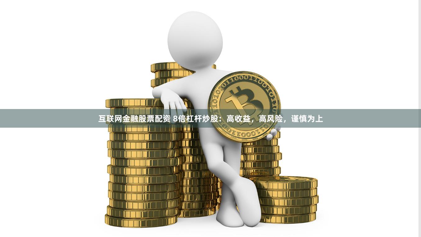 互联网金融股票配资 8倍杠杆炒股：高收益，高风险，谨慎为上
