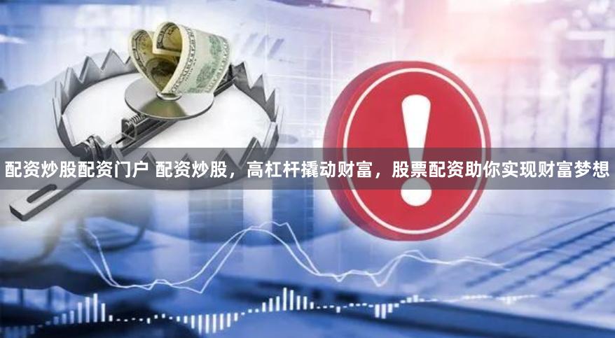 配资炒股配资门户 配资炒股，高杠杆撬动财富，股票配资助你实现财富梦想