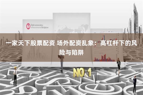 一家天下股票配资 场外配资乱象：高杠杆下的风险与陷阱