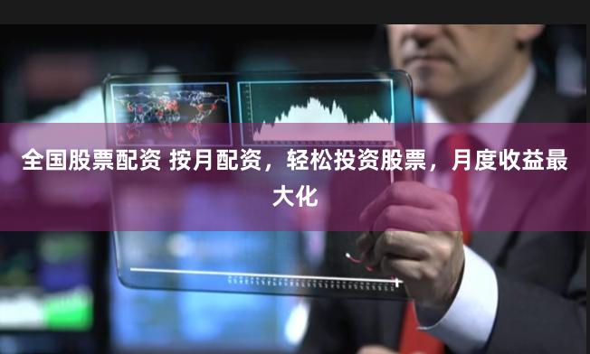 全国股票配资 按月配资，轻松投资股票，月度收益最大化